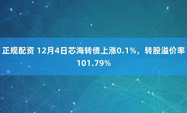 正规配资 12月4日芯海转债上涨0.1%，转股溢价率101.79%