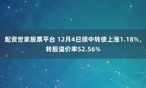 配资世家股票平台 12月4日颀中转债上涨1.18%，转股溢价率52.56%