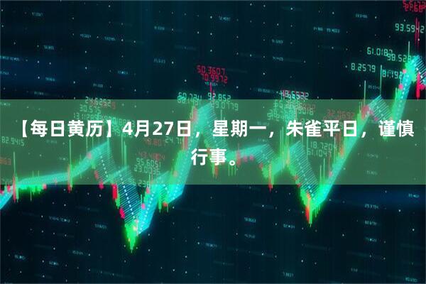 【每日黄历】4月27日，星期一，朱雀平日，谨慎行事。