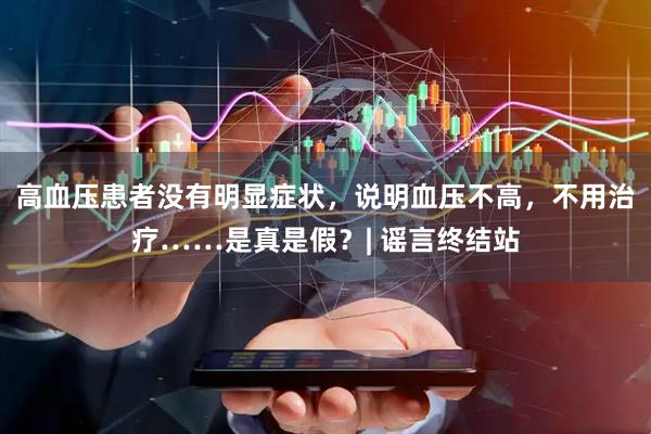 高血压患者没有明显症状，说明血压不高，不用治疗……是真是假？| 谣言终结站