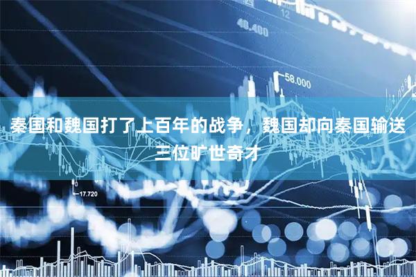秦国和魏国打了上百年的战争，魏国却向秦国输送三位旷世奇才