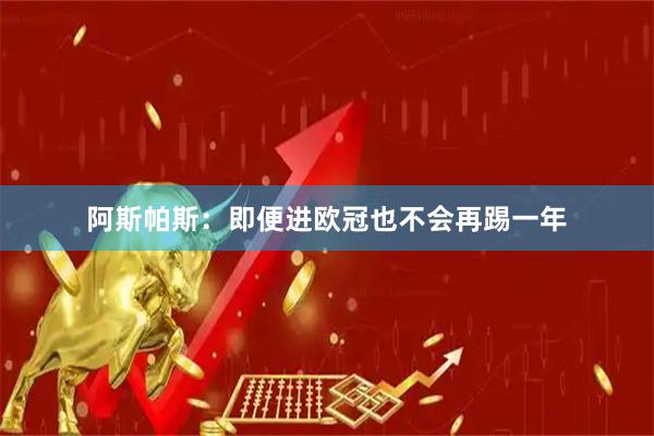 阿斯帕斯：即便进欧冠也不会再踢一年
