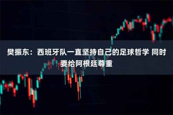 樊振东:西班牙队一直坚持自己的足球哲学 同时要给阿根廷尊重