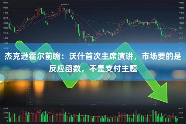 杰克逊霍尔前瞻：沃什首次主席演讲，市场要的是反应函数，不是支付主题